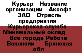 Курьер › Название организации ­ Аксофт, ЗАО › Отрасль предприятия ­ Курьерская служба › Минимальный оклад ­ 1 - Все города Работа » Вакансии   . Брянская обл.